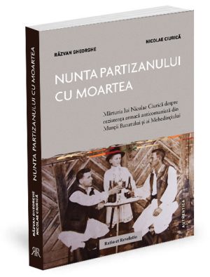 Nunta partizanului cu moartea. Mărturia lui Nicolae Ciurică despre rezistenţa armată anticomunistă din Munţii Banatului şi ai Mehedinţiului - Răzvan Gheorghe, Nicolae Ciurică