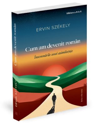 Cum am devenit român. Însemnările unui asimila(n)t - Ervin Székely