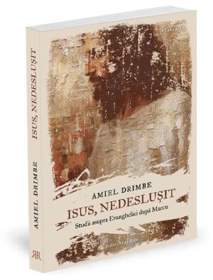 Isus, nedeslușit. Studii asupra Evangheliei după Marcu - Amiel Drimbe