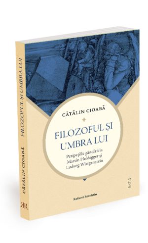 Filozoful și umbra lui. Peripețiile gândirii la Martin Heidegger și Ludwig Wittgenstein - Cătălin Cioabă