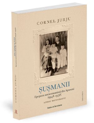 Şuşmanii. Epopeea anticomunistă din Apuseni (1948-1958). Studiu monografic - Cornel Jurju