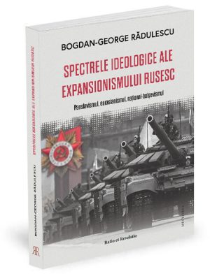 Spectrele ideologice ale expansionismului rusesc. Panslavismul, eurasianismul, naţional-bolşevismul - Bogdan-George Rădulescu