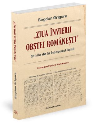 „Ziua învierii obștei românești”. Știrile de la începutul lumii - Bogdan Grigore