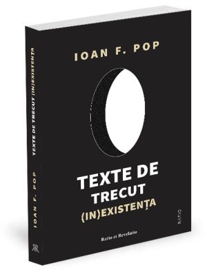 Texte de trecut (in)existența - Ioan F. Pop